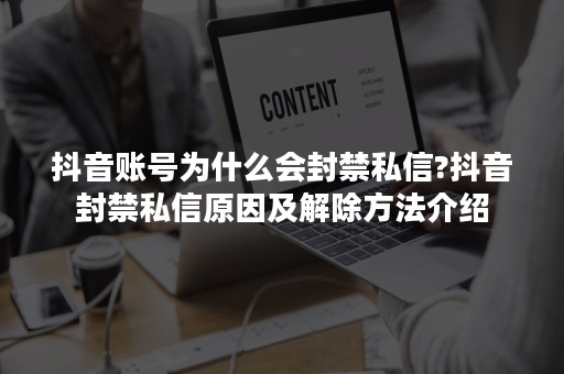 抖音账号为什么会封禁私信?抖音封禁私信原因及解除方法介绍