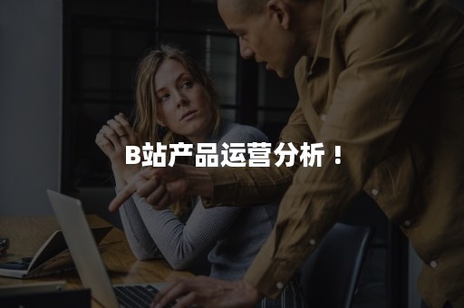 B站产品运营分析 !