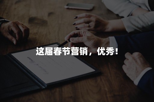 这届春节营销，优秀！