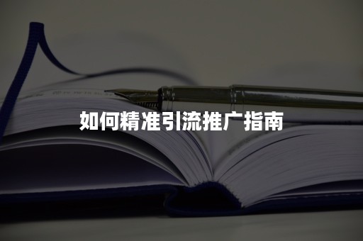 如何精准引流推广指南