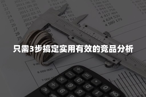 只需3步搞定实用有效的竞品分析