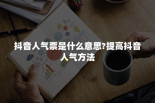 抖音人气票是什么意思?提高抖音人气方法