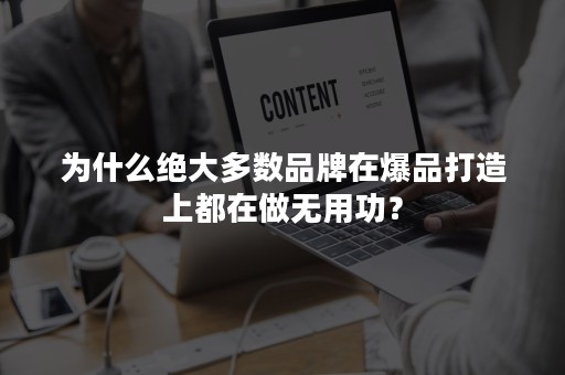 为什么绝大多数品牌在爆品打造上都在做无用功？