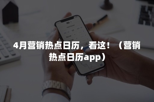 4月营销热点日历，看这！（营销热点日历app）