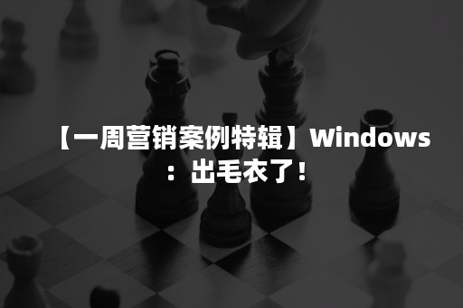 【一周营销案例特辑】Windows ：出毛衣了！