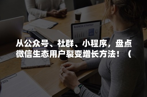 从公众号、社群、小程序，盘点微信生态用户裂变增长方法！（微信小程序生态圈）