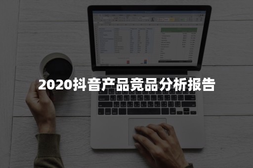 2020抖音产品竞品分析报告