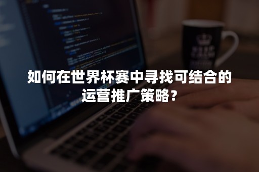 如何在世界杯赛中寻找可结合的运营推广策略？