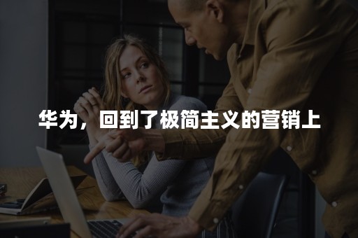 华为，回到了极简主义的营销上