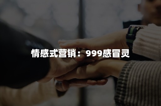 情感式营销：999感冒灵