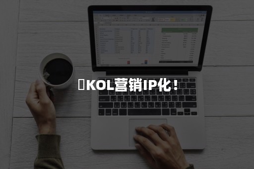 ​KOL营销IP化！