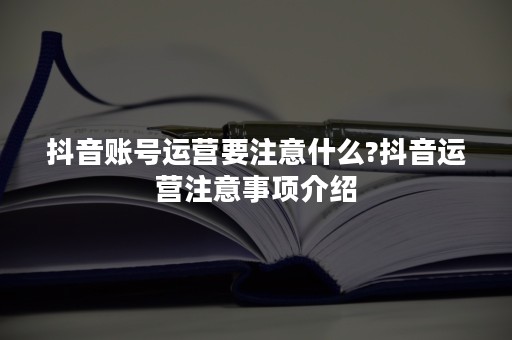 抖音账号运营要注意什么?抖音运营注意事项介绍