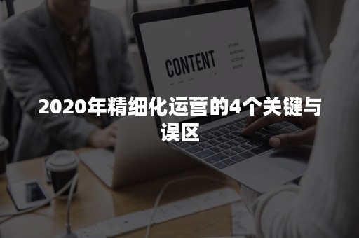 2020年精细化运营的4个关键与误区