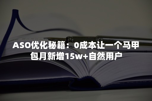 ASO优化秘籍：0成本让一个马甲包月新增15w+自然用户