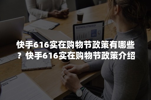 快手616实在购物节政策有哪些？快手616实在购物节政策介绍