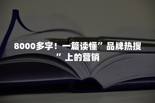 8000多字！一篇读懂”品牌热搜”上的营销