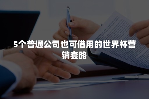 5个普通公司也可借用的世界杯营销套路