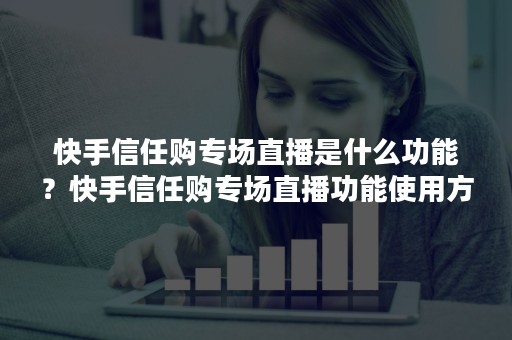 快手信任购专场直播是什么功能？快手信任购专场直播功能使用方法详解