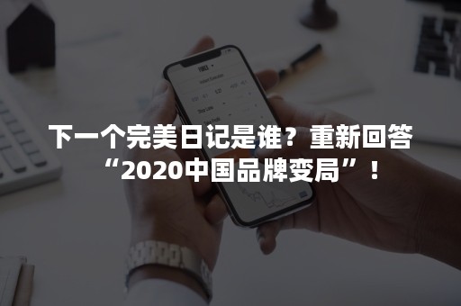 下一个完美日记是谁？重新回答“2020中国品牌变局”！