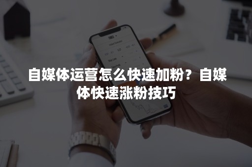 自媒体运营怎么快速加粉？自媒体快速涨粉技巧