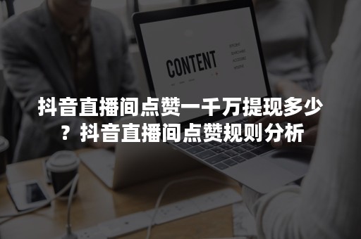 抖音直播间点赞一千万提现多少？抖音直播间点赞规则分析