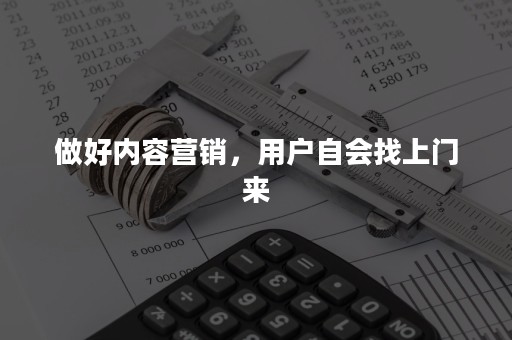 做好内容营销，用户自会找上门来