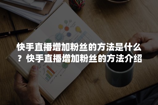 快手直播增加粉丝的方法是什么？快手直播增加粉丝的方法介绍