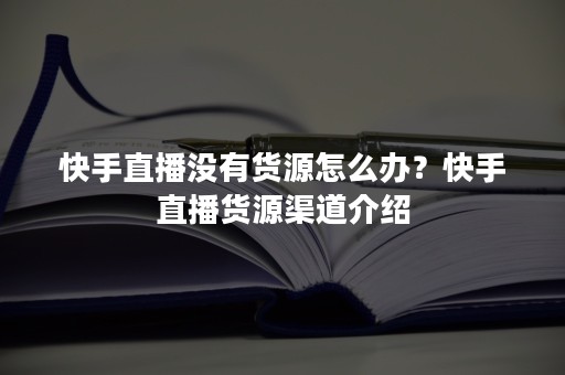 快手直播没有货源怎么办？快手直播货源渠道介绍