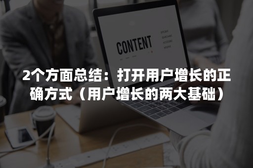 2个方面总结：打开用户增长的正确方式（用户增长的两大基础）