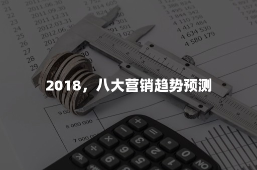 2018，八大营销趋势预测