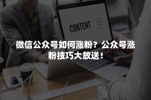 微信公众号如何涨粉？公众号涨粉技巧大放送！