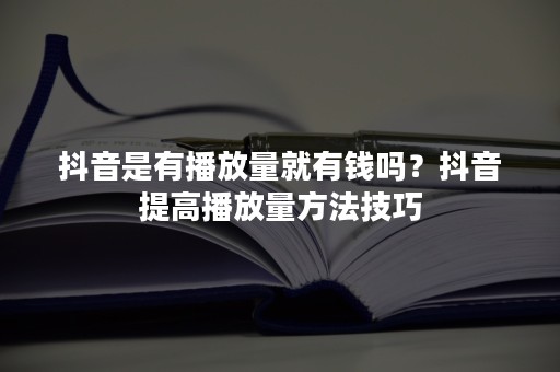 抖音是有播放量就有钱吗？抖音提高播放量方法技巧