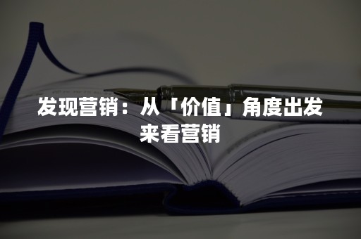 发现营销：从「价值」角度出发来看营销