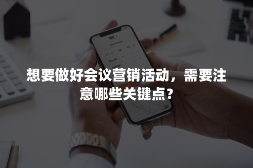 想要做好会议营销活动，需要注意哪些关键点？