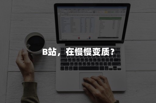 B站，在慢慢变质？