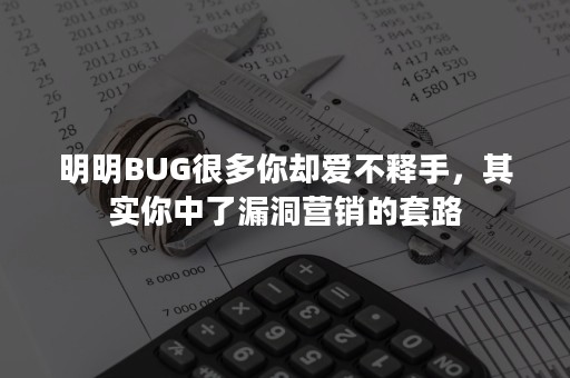 明明BUG很多你却爱不释手，其实你中了漏洞营销的套路