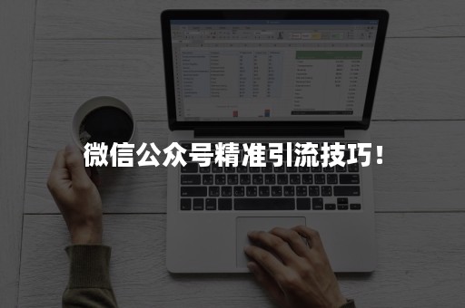 微信公众号精准引流技巧！