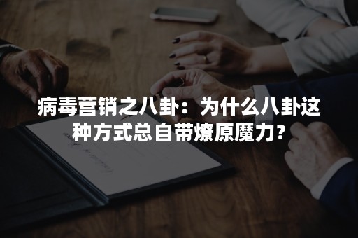 病毒营销之八卦：为什么八卦这种方式总自带燎原魔力？