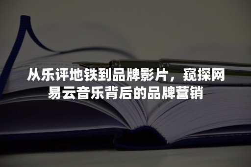 从乐评地铁到品牌影片，窥探网易云音乐背后的品牌营销