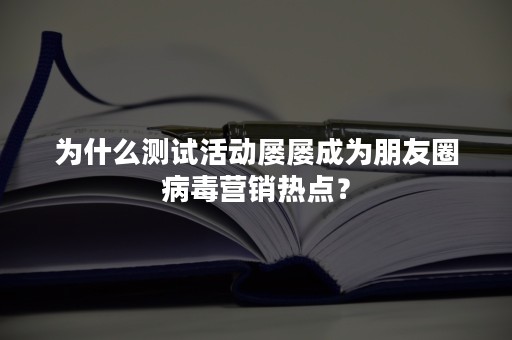 为什么测试活动屡屡成为朋友圈病毒营销热点？