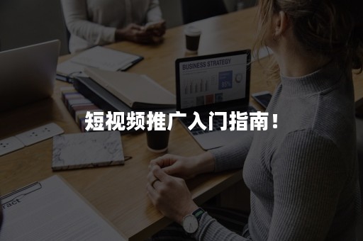 短视频推广入门指南！