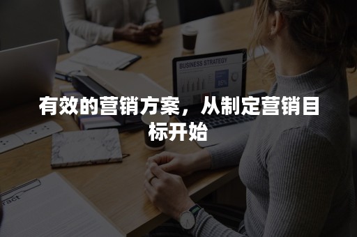 有效的营销方案，从制定营销目标开始