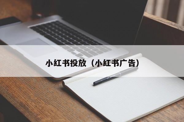 小红书投放（小红书广告）