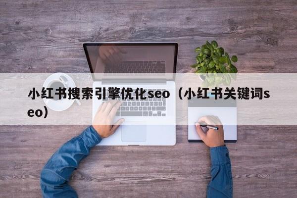 小红书搜索引擎优化seo（小红书关键词seo）