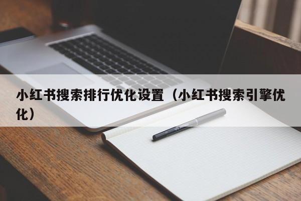 小红书搜索排行优化设置（小红书搜索引擎优化）